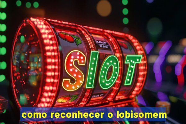 como reconhecer o lobisomem